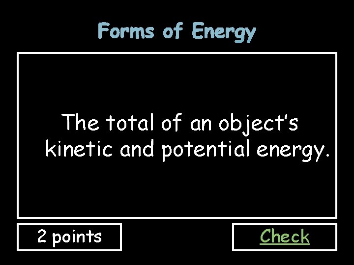 Forms of Energy The total of an object’s kinetic and potential energy. 2 points