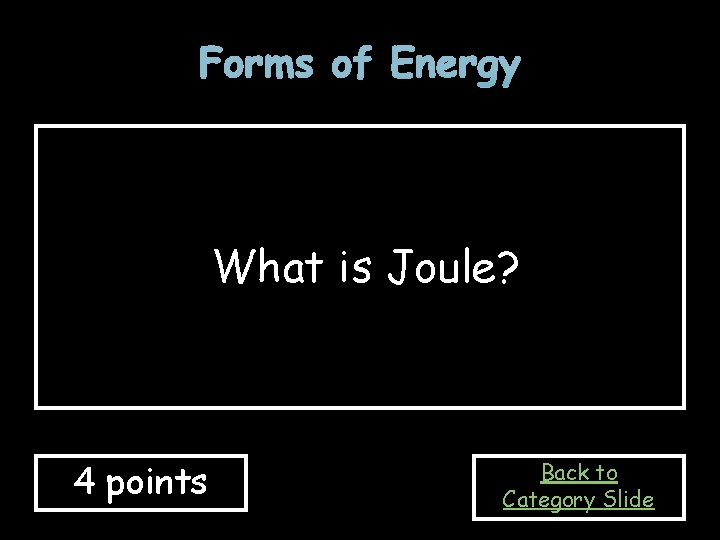 Forms of Energy What is Joule? 4 points Back to Category Slide 