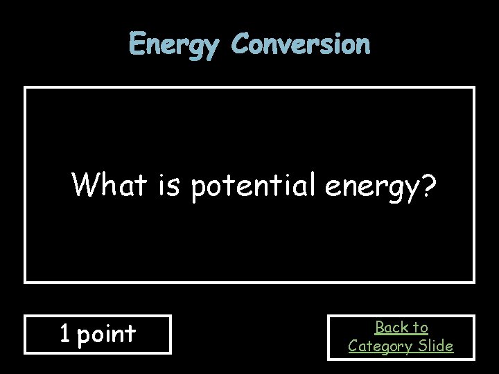 Energy Conversion What is potential energy? 1 point Back to Category Slide 