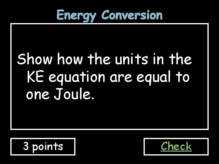 Energy Conversion Show the units in the KE equation are equal to one Joule.