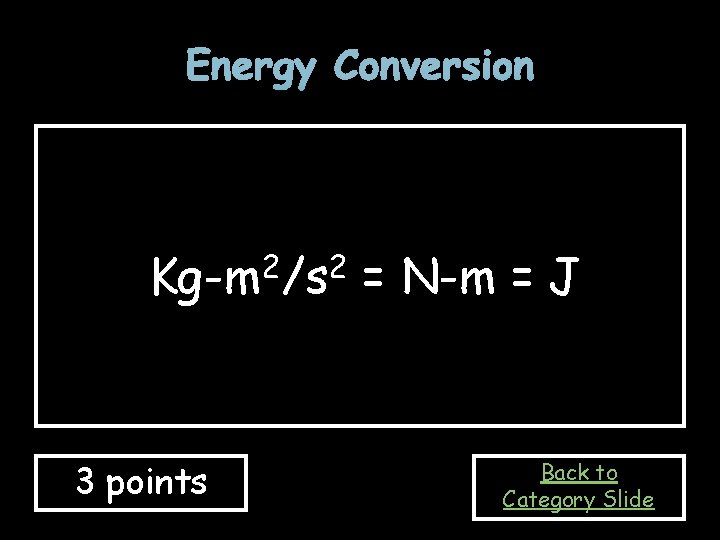 Energy Conversion 2 2 Kg-m /s 3 points = N-m = J Back to
