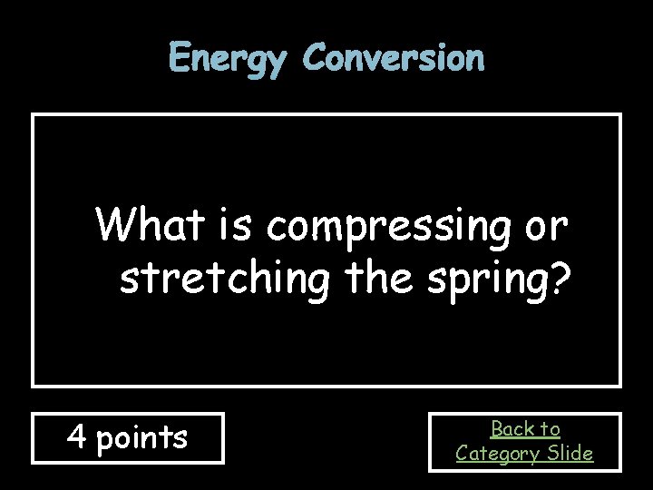 Energy Conversion What is compressing or stretching the spring? 4 points Back to Category