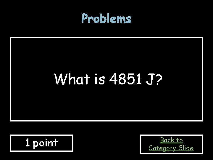 Problems What is 4851 J? 1 point Back to Category Slide 