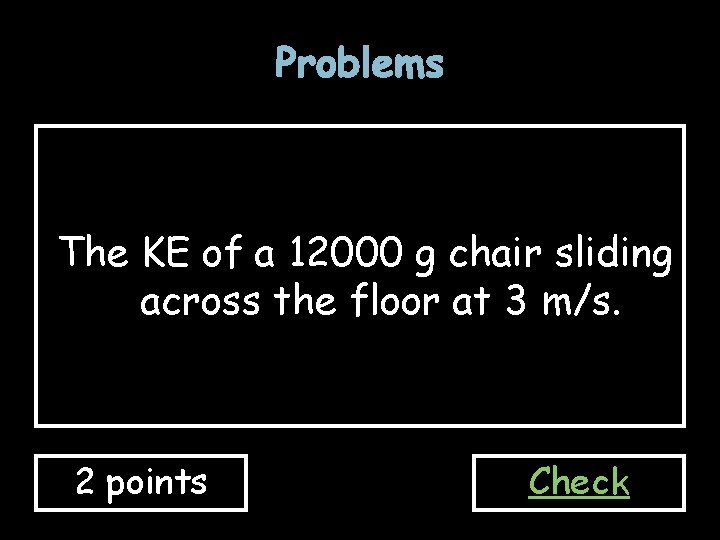 Problems The KE of a 12000 g chair sliding across the floor at 3