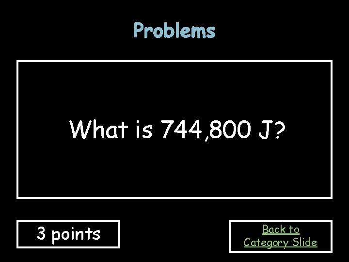 Problems What is 744, 800 J? 3 points Back to Category Slide 