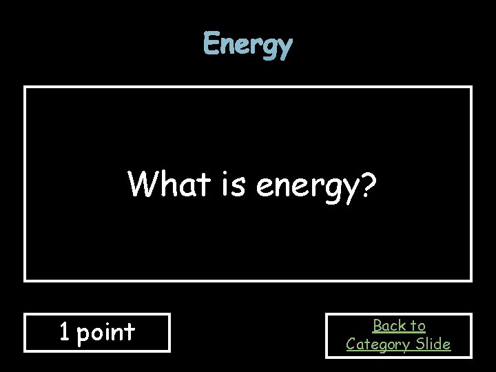 Energy What is energy? 1 point Back to Category Slide 