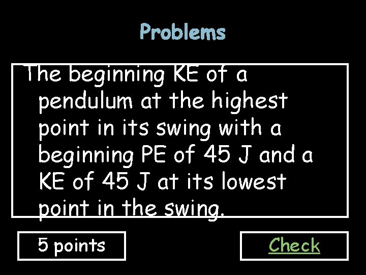 Problems The beginning KE of a pendulum at the highest point in its swing