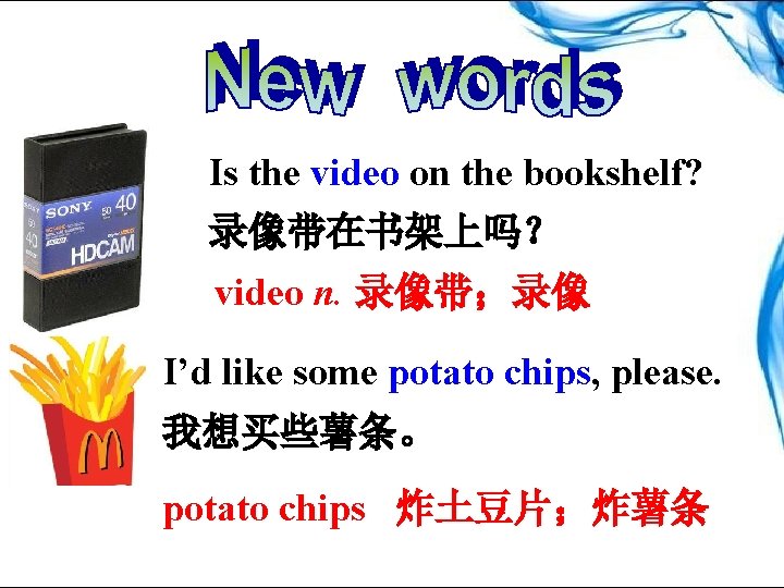 Is the video on the bookshelf? 录像带在书架上吗？ video n. 录像带；录像 I’d like some potato