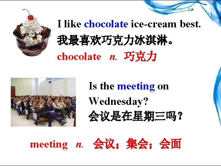 I like chocolate ice-cream best. 我最喜欢巧克力冰淇淋。 chocolate n. 巧克力 Is the meeting on Wednesday?