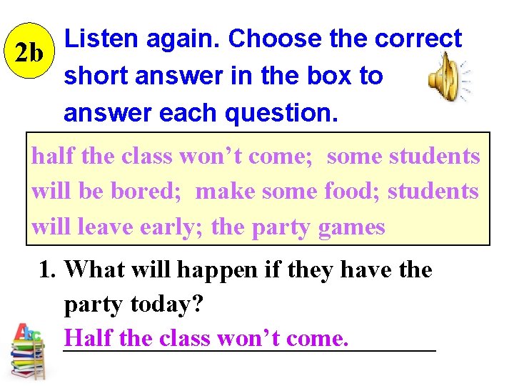 Listen again. Choose the correct 2 b short answer in the box to answer