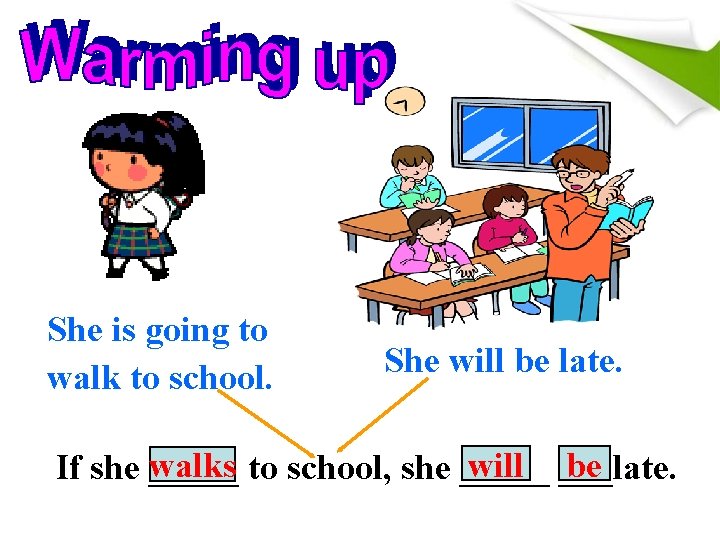 She is going to walk to school. She will be late. will ___late. be