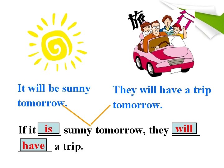 It will be sunny tomorrow. They will have a trip tomorrow. is sunny tomorrow,