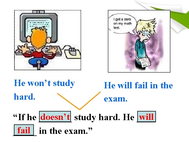 He won’t study hard. He will fail in the exam. doesn’t study hard. He