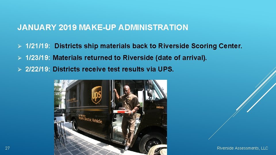 JANUARY 2019 MAKE-UP ADMINISTRATION 27 Ø 1/21/19: Districts ship materials back to Riverside Scoring