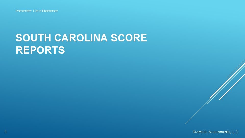 Presenter: Celia Montanez SOUTH CAROLINA SCORE REPORTS 3 Riverside Assessments, LLC 