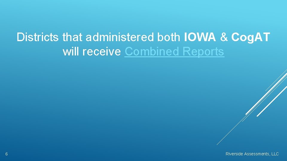 Districts that administered both IOWA & Cog. AT will receive Combined Reports 6 Riverside