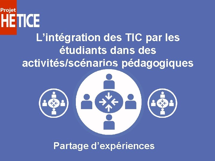 L’intégration des TIC par les étudiants dans des activités/scénarios pédagogiques Partage d’expériences 