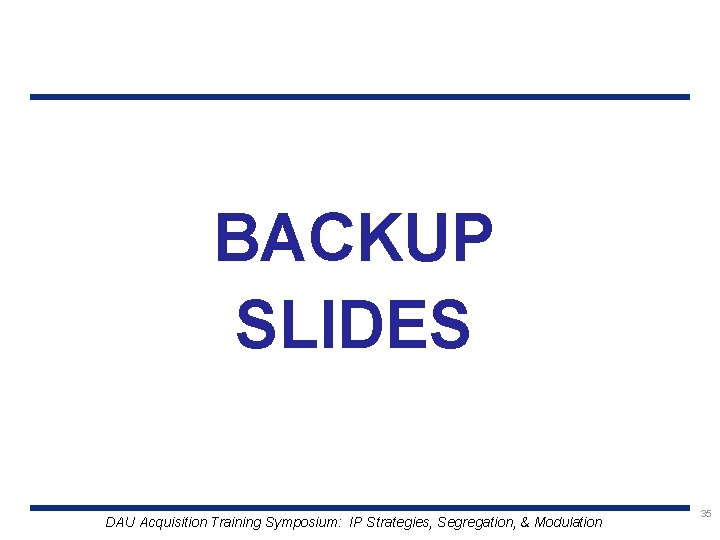 BACKUP SLIDES DAU Acquisition Training Symposium: IP Strategies, Segregation, & Modulation 35 