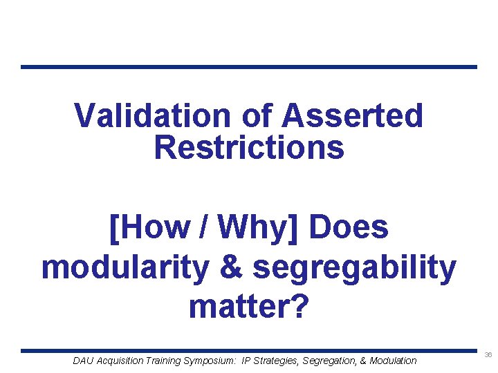 Validation of Asserted Restrictions [How / Why] Does modularity & segregability matter? DAU Acquisition