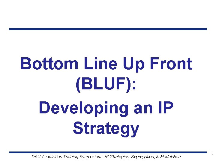 Bottom Line Up Front (BLUF): Developing an IP Strategy DAU Acquisition Training Symposium: IP