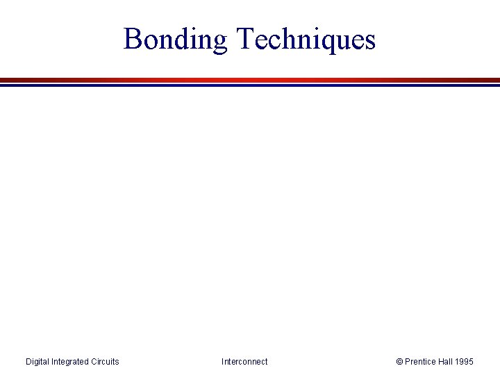 Bonding Techniques Digital Integrated Circuits Interconnect © Prentice Hall 1995 