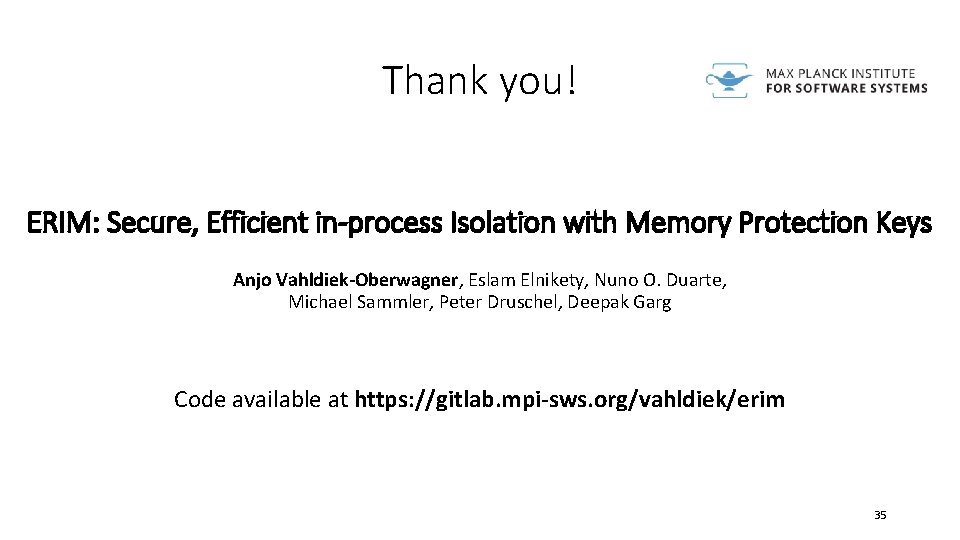 Thank you! ERIM: Secure, Efficient in-process Isolation with Memory Protection Keys Anjo Vahldiek-Oberwagner, Eslam