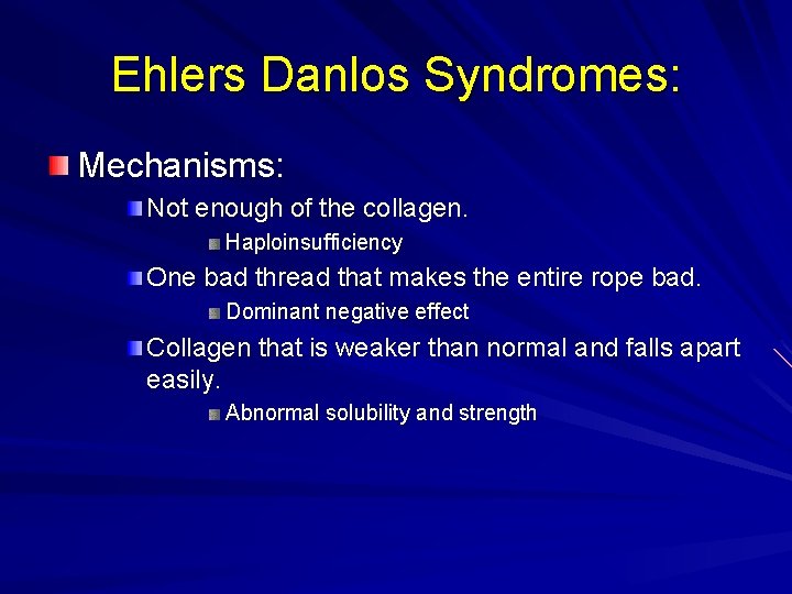 Ehlers Danlos Syndromes: Mechanisms: Not enough of the collagen. Haploinsufficiency One bad thread that