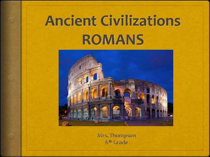 Ancient Civilizations ROMANS Mrs. Thompson 6 th Grade Ancient Civilizations ROMANS Mrs. Thompson 6 th Grade