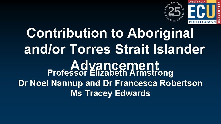 Contribution to Aboriginal and/or Torres Strait Islander Advancement Professor Elizabeth Armstrong Dr Noel Nannup