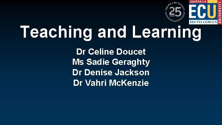 Teaching and Learning Dr Celine Doucet Ms Sadie Geraghty Dr Denise Jackson Dr Vahri