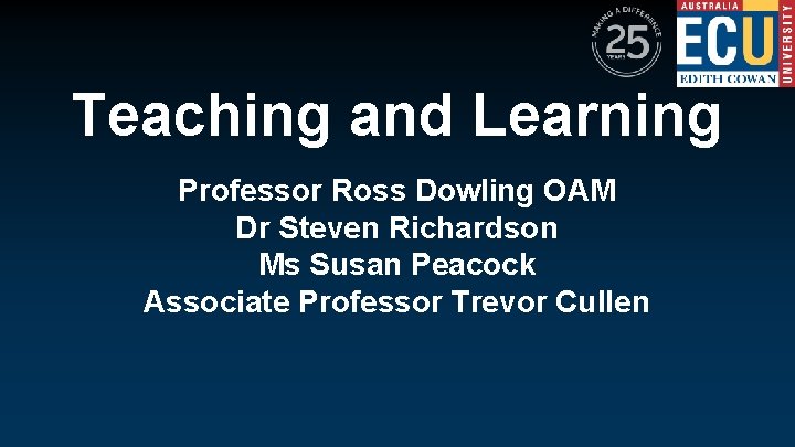 Teaching and Learning Professor Ross Dowling OAM Dr Steven Richardson Ms Susan Peacock Associate