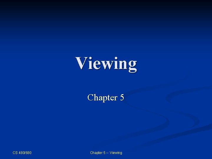 Viewing Chapter 5 CS 480/680 Chapter 5 -- Viewing Viewing Chapter 5 CS 480/680 Chapter 5 -- Viewing