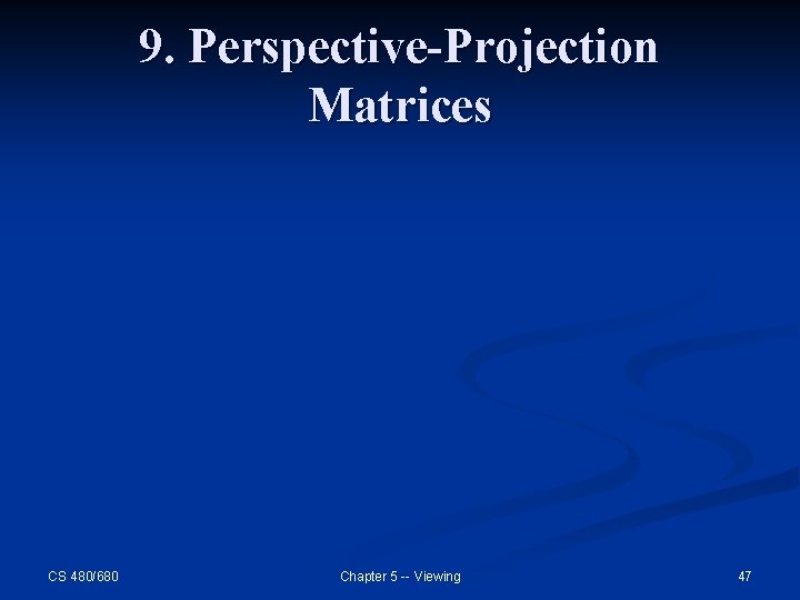 9. Perspective-Projection Matrices CS 480/680 Chapter 5 -- Viewing 47 9. Perspective-Projection Matrices CS 480/680 Chapter 5 -- Viewing 47