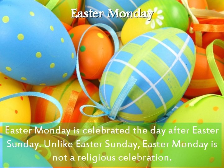 Easter Monday is celebrated the day after Easter Sunday. Unlike Easter Sunday, Easter Monday