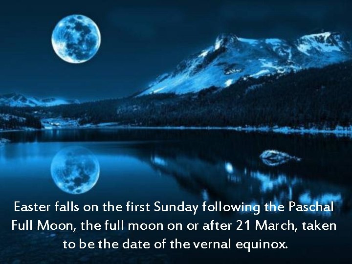 Easter falls on the first Sunday following the Paschal Full Moon, the full moon