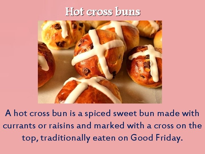 Hot cross buns A hot cross bun is a spiced sweet bun made with