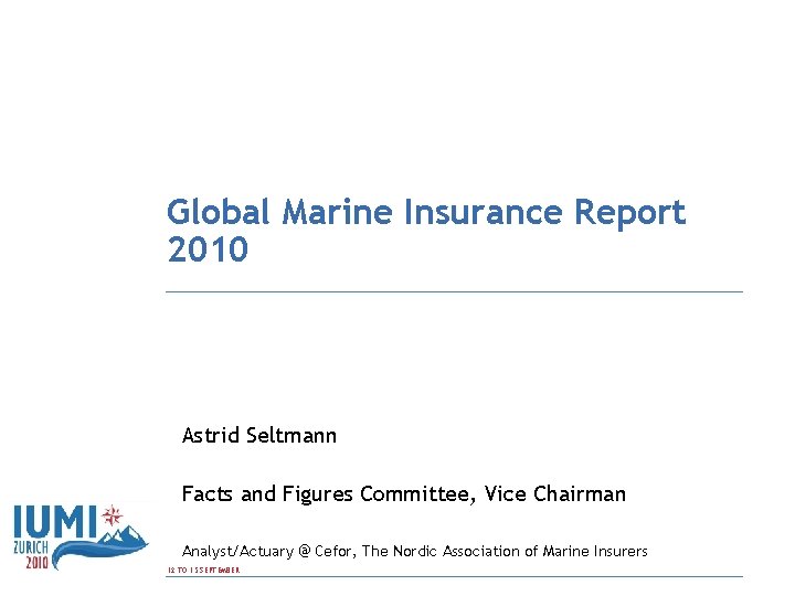 Global Marine Insurance Report 2010 Astrid Seltmann Facts and Figures Committee, Vice Chairman Analyst/Actuary