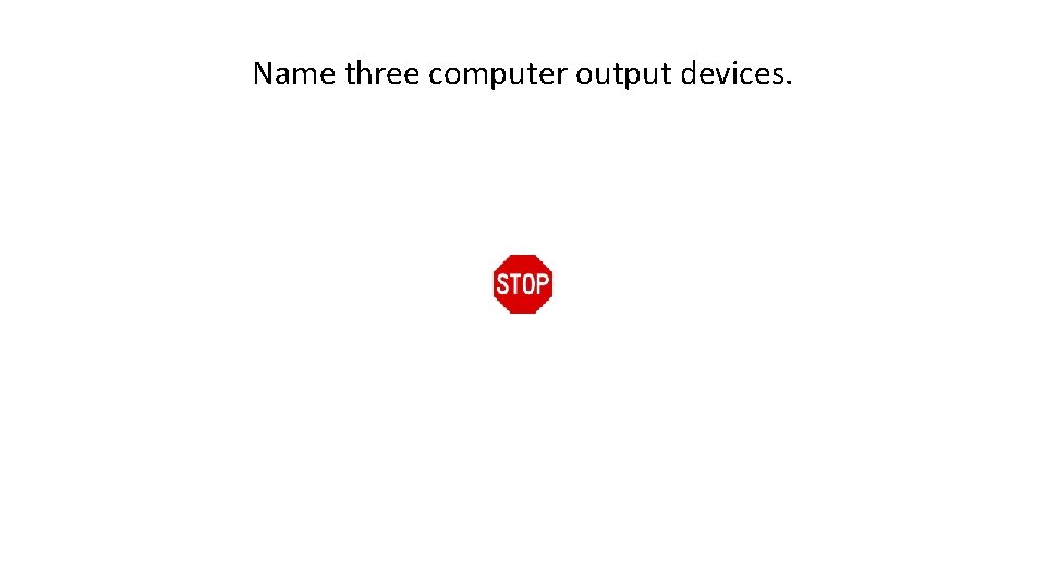 Name three computer output devices. 