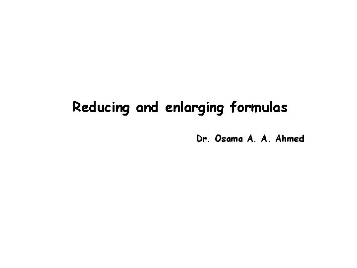 Reducing and enlarging formulas Dr. Osama A. A. Ahmed 