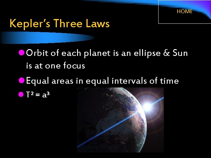HOME Kepler’s Three Laws l Orbit of each planet is an ellipse & Sun