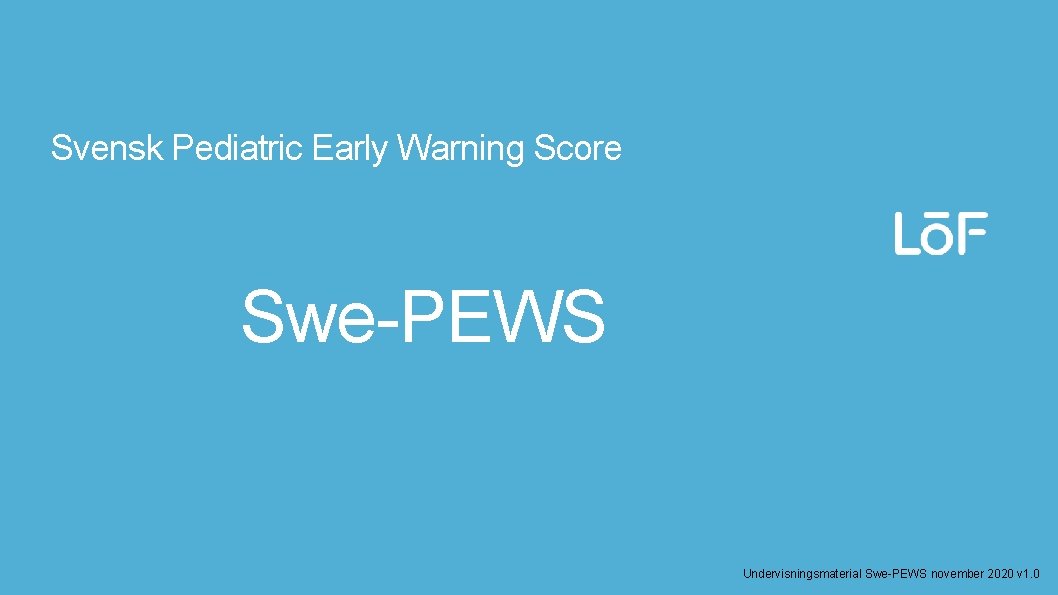 Löf Svensk Pediatric Early Warning Score Swe-PEWS Undervisningsmaterial Swe-PEWS november 2020 v 1. 0