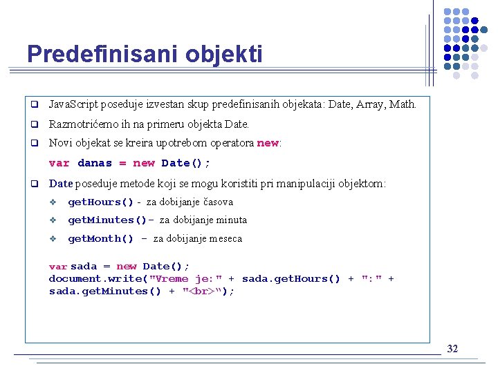 Predefinisani objekti q Java. Script poseduje izvestan skup predefinisanih objekata: Date, Array, Math. q