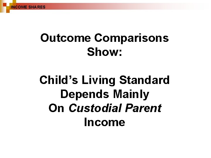 INCOME SHARES Outcome Comparisons Show: Child’s Living Standard Depends Mainly On Custodial Parent Income INCOME SHARES Outcome Comparisons Show: Child’s Living Standard Depends Mainly On Custodial Parent Income
