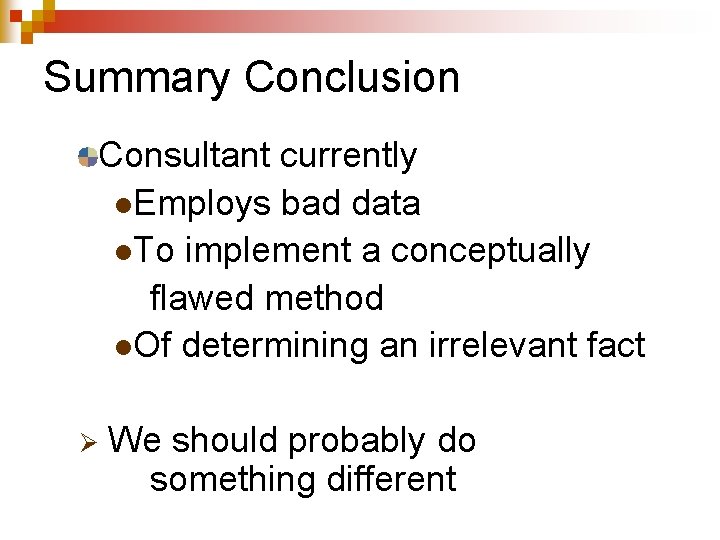 Summary Conclusion Consultant currently l. Employs bad data l. To implement a conceptually flawed Summary Conclusion Consultant currently l. Employs bad data l. To implement a conceptually flawed