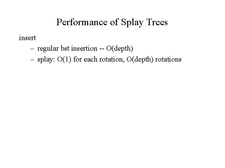 Performance of Splay Trees insert – regular bst insertion -- O(depth) – splay: O(1)