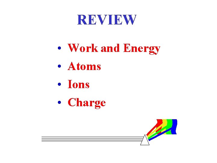 REVIEW • • Work and Energy Atoms Ions Charge 