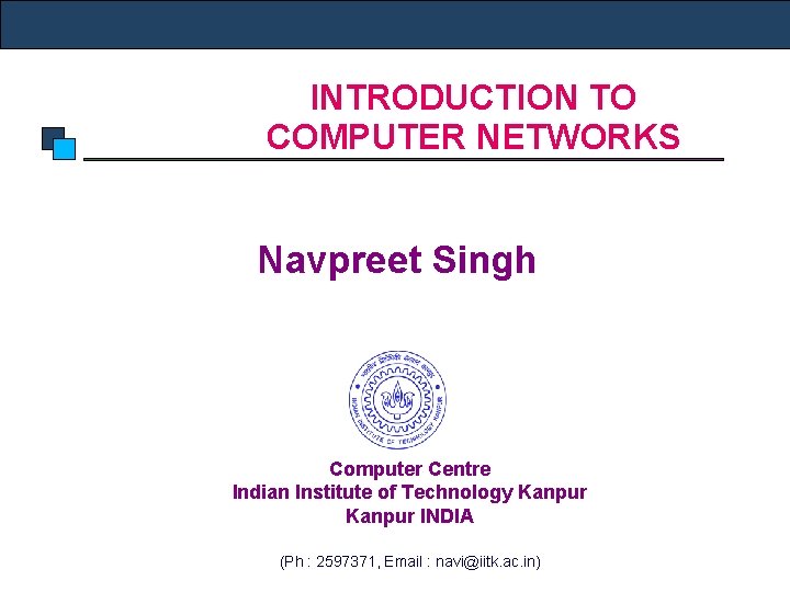 INTRODUCTION TO COMPUTER NETWORKS Navpreet Singh Computer Centre Indian Institute of Technology Kanpur INDIA
