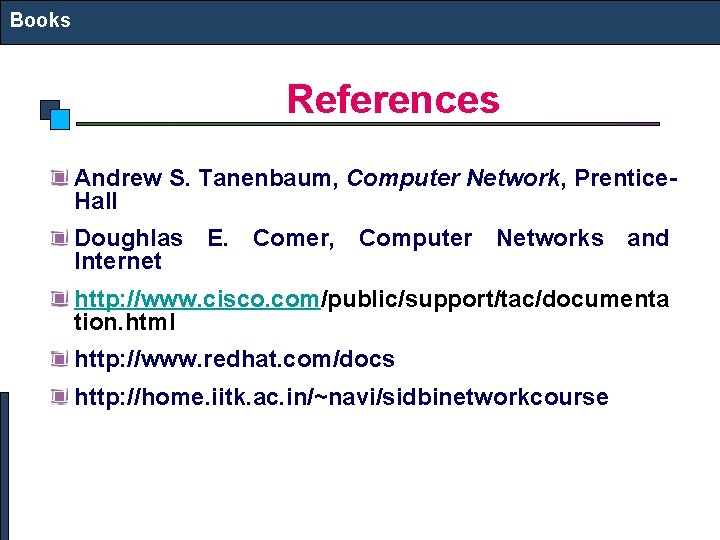 Books References Andrew S. Tanenbaum, Computer Network, Prentice. Hall Doughlas E. Comer, Computer Networks