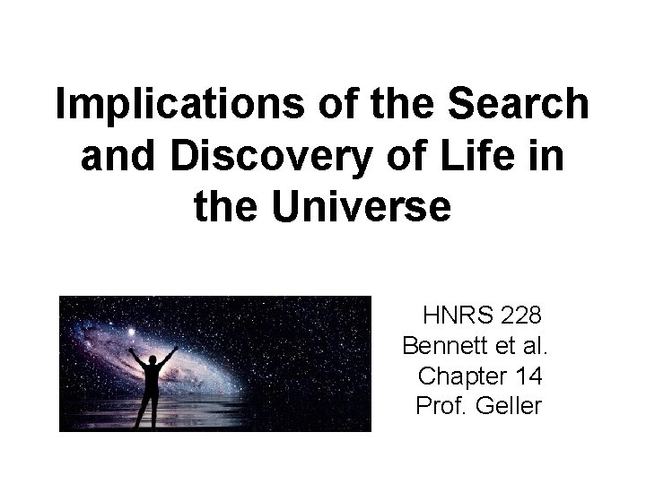 Implications of the Search and Discovery of Life in the Universe HNRS 228 Bennett