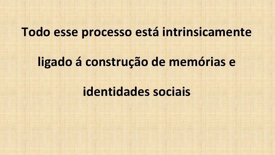 Todo esse processo está intrinsicamente ligado á construção de memórias e identidades sociais 